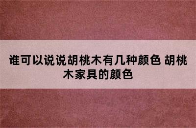 谁可以说说胡桃木有几种颜色 胡桃木家具的颜色